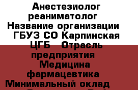 Анестезиолог-реаниматолог › Название организации ­ ГБУЗ СО Карпинская ЦГБ › Отрасль предприятия ­ Медицина, фармацевтика › Минимальный оклад ­ 50 000 - Все города Работа » Вакансии   . Мордовия респ.